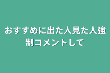 おすすめに出た人見た人強制コメントして