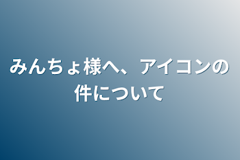 みんちょ様へ、アイコンの件について