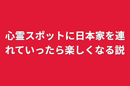 心霊スポットに日本家を連れていったら楽しくなる説