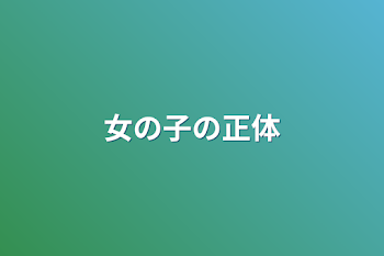 「女の子の正体」のメインビジュアル