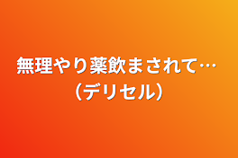 無理やり薬飲まされて… （デリセル）