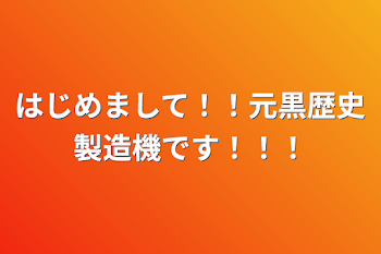 はじめまして！！元黒歴史製造機です！！！