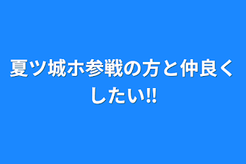 夏ツ城ホ参戦の方と仲良くしたい‼︎