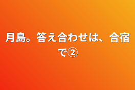 月島。答え合わせは、合宿で②