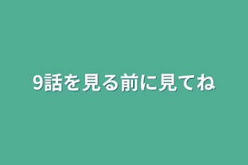 「9話を見る前に見てね」のメインビジュアル