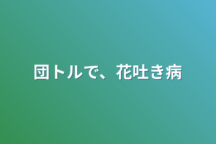 「団トルで、花吐き病」のメインビジュアル