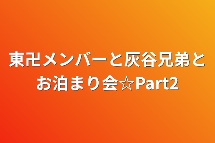 「東卍メンバーと灰谷兄弟とお泊まり会☆Part2」のメインビジュアル