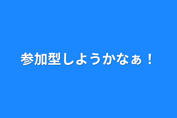 参加型しようかなぁ！