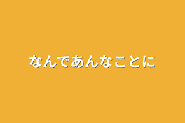 なんであんなことに