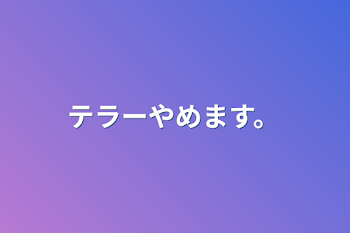 テラーやめます。