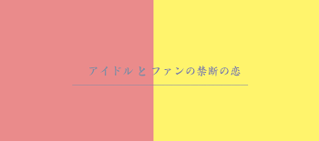 「アイドル と ファン の " 禁断の恋 " 。」のメインビジュアル