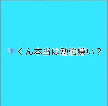 💎君本当は勉強嫌い？