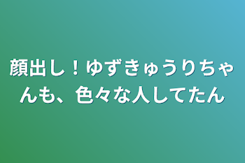 顔出し！ゆずきゅうりちゃんも、色々な人してたん