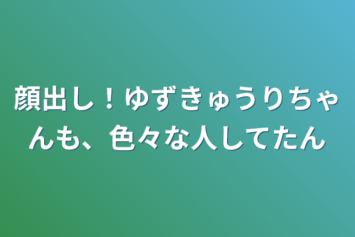 「顔出し！ゆずきゅうりちゃんも、色々な人してたん」のメインビジュアル