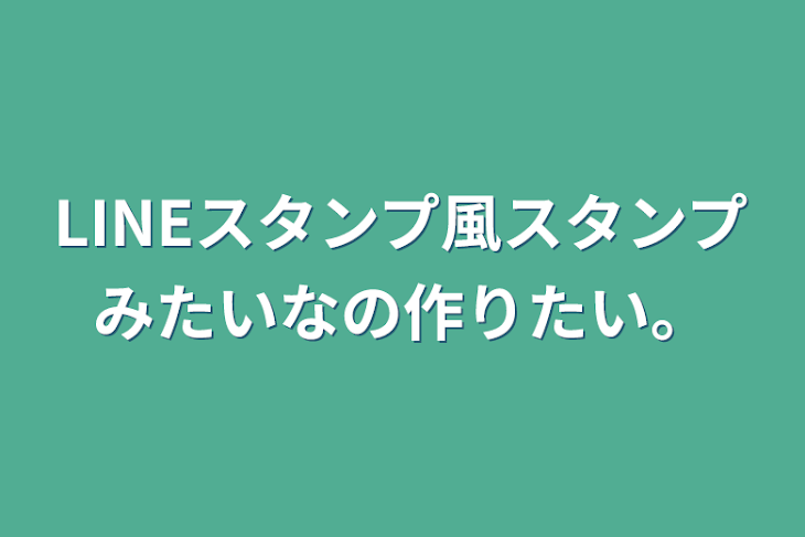 「LINEスタンプ風スタンプみたいなの作りたい。」のメインビジュアル