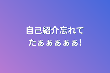 自己紹介忘れてたぁぁぁぁぁ!