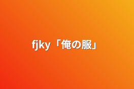 fjky「俺の服」