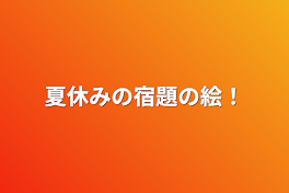 夏休みの宿題の絵！