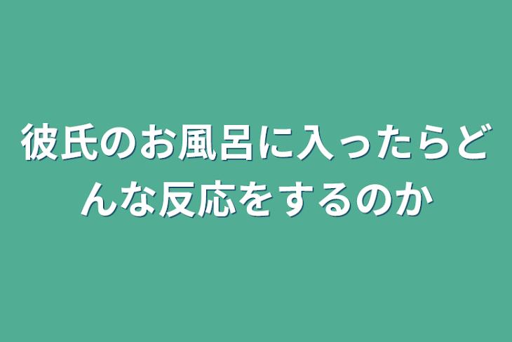 「彼氏のお風呂に入ったらどんな反応をするのか」のメインビジュアル