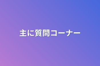 「主に質問コーナー」のメインビジュアル