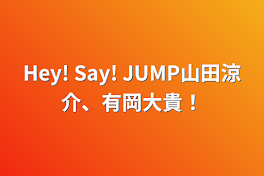 Hey! Say! JUMP山田涼介、有岡大貴！