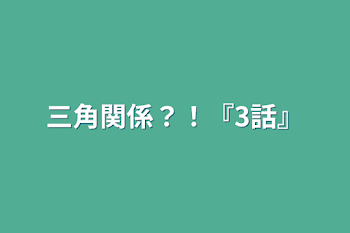 三角関係？！『3話』