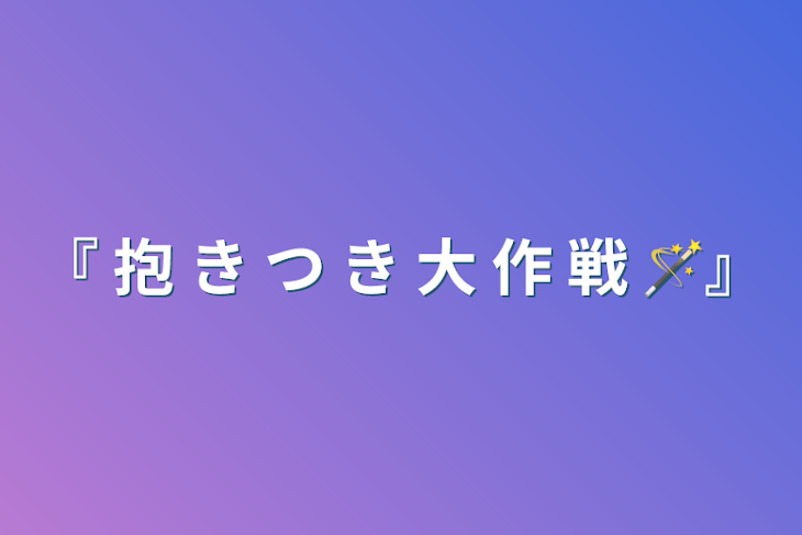 「『 抱 き つ き 大 作 戦︎ ‪🪄』」のメインビジュアル