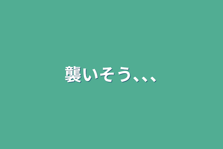 「襲いそう､､､」のメインビジュアル