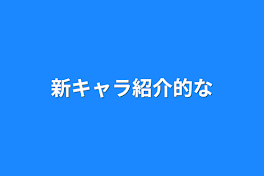 新キャラ紹介的な