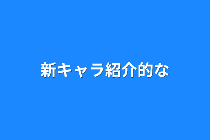 「新キャラ紹介的な」のメインビジュアル