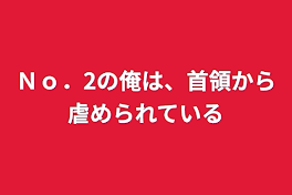 Ｎｏ．2の俺は、首領から虐められている