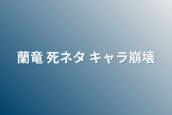 蘭竜 死ネタ キャラ崩壊