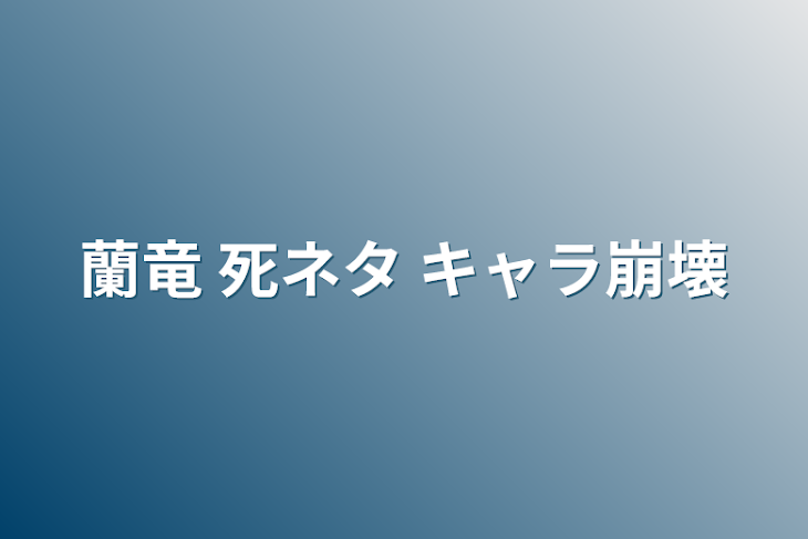 「蘭竜 死ネタ キャラ崩壊」のメインビジュアル