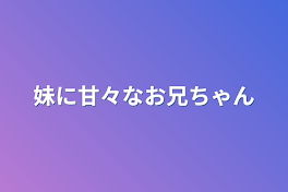 妹に甘々なお兄ちゃん