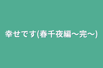 幸せです(春千夜編～完～)