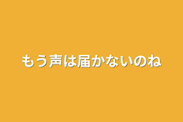 もう声は届かないのね