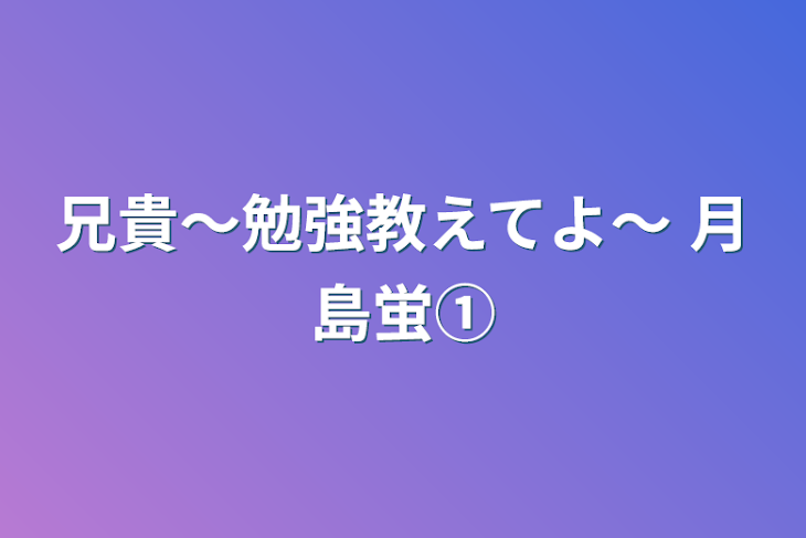 「兄貴〜勉強教えてよ〜   月島蛍①」のメインビジュアル