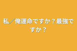 私／俺運命ですか？最強ですか？