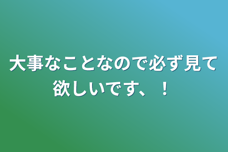 「大事なことなので必ず見て欲しいです、！」のメインビジュアル