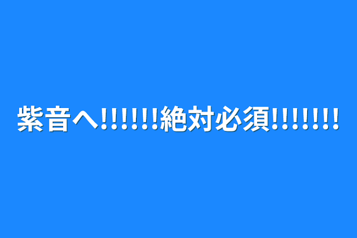 「紫音へ!!!!!!絶対必須!!!!!!!」のメインビジュアル