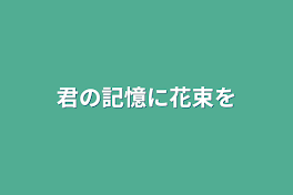 君の記憶に花束を