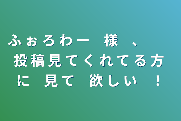 「ふ ぉ ろ わ ー　様　、　　投 稿 見 て く れ て る 方  に　見 て　欲 し い　！」のメインビジュアル