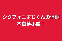 シクフォニすちくんの体調不良夢小説！