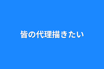 皆の代理描きたい