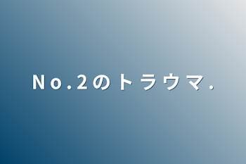 「N o . 2 の ト ラ ウ マ .」のメインビジュアル