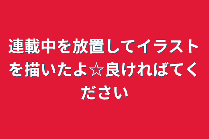 「連載中を放置してイラストを描いたよ☆良ければてください」のメインビジュアル