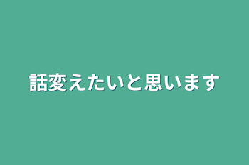 話変えたいと思います