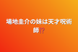 場地圭介の妹は天才呪術師⁉︎