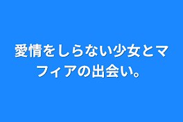 愛情をしらない少女とマフィアの出会い。