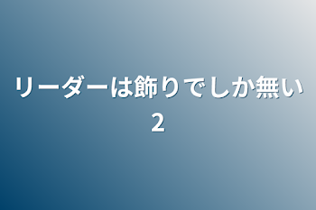 リーダーは飾りでしか無い⑵